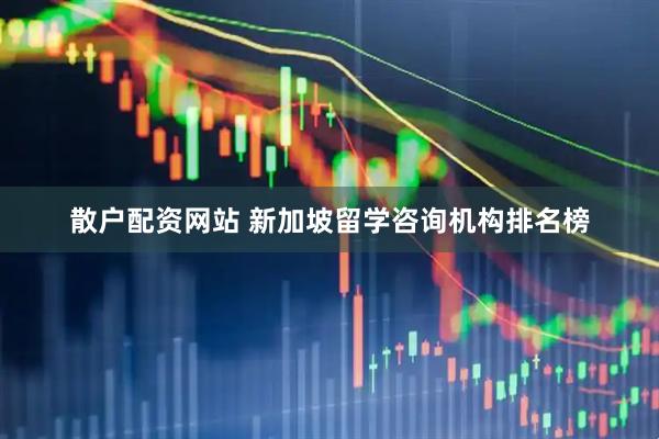 散户配资网站 新加坡留学咨询机构排名榜