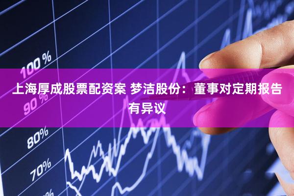 上海厚成股票配资案 梦洁股份：董事对定期报告有异议