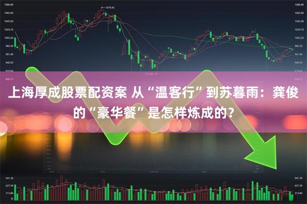 上海厚成股票配资案 从“温客行”到苏暮雨：龚俊的“豪华餐”是怎样炼成的？