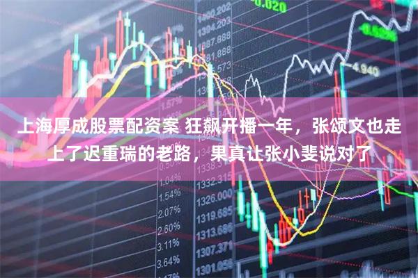 上海厚成股票配资案 狂飙开播一年，张颂文也走上了迟重瑞的老路，果真让张小斐说对了