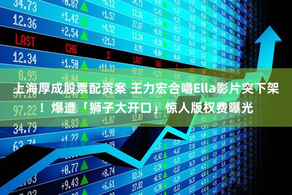 上海厚成股票配资案 王力宏合唱Ella影片突下架！　爆遭「狮子大开口」惊人版权费曝光