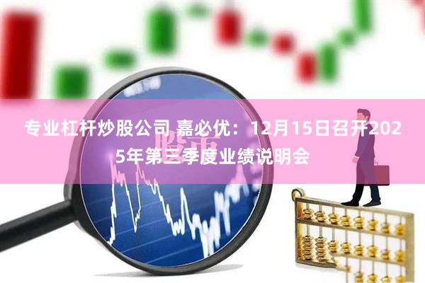 专业杠杆炒股公司 嘉必优：12月15日召开2025年第三季度业绩说明会