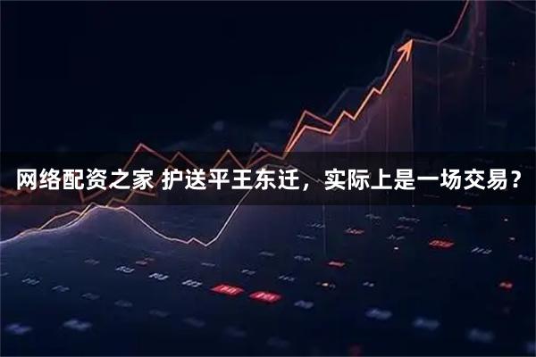 网络配资之家 护送平王东迁，实际上是一场交易？