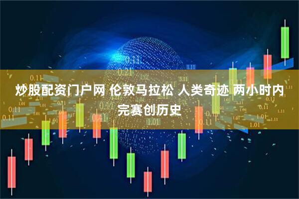 炒股配资门户网 伦敦马拉松 人类奇迹 两小时内完赛创历史