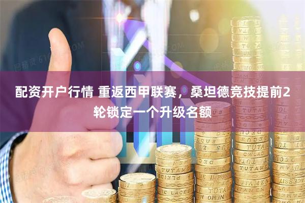 配资开户行情 重返西甲联赛，桑坦德竞技提前2轮锁定一个升级名额