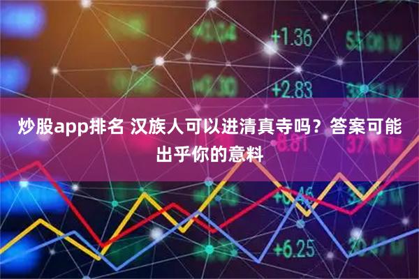 炒股app排名 汉族人可以进清真寺吗？答案可能出乎你的意料