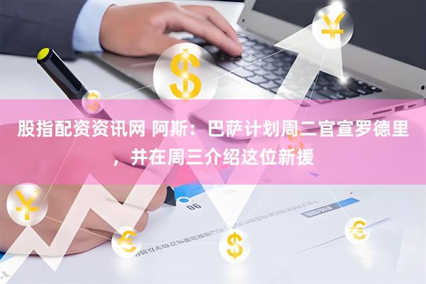 股指配资资讯网 阿斯：巴萨计划周二官宣罗德里，并在周三介绍这位新援